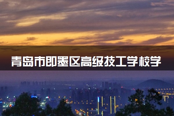 青岛市即墨区高级技工学校学费收费标准 学费是多少