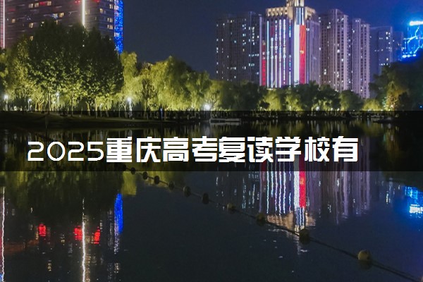 2025重庆高考复读学校有哪些 比较好的推荐