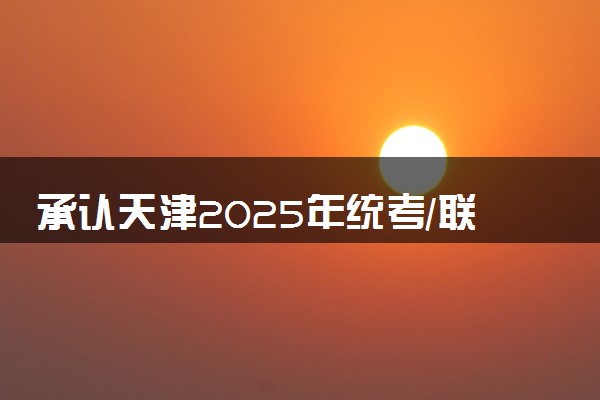 承认天津2025年统考/联考成绩院校名单汇总 有哪些专业