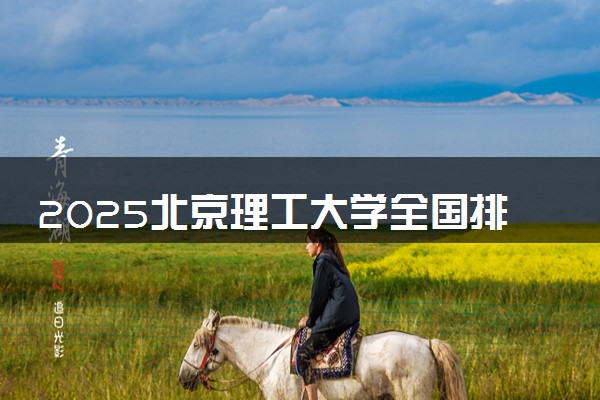2025北京理工大学全国排名多少位 国内第几名