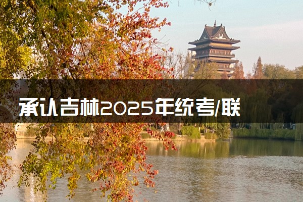 承认吉林2025年统考/联考成绩院校名单汇总 有哪些专业