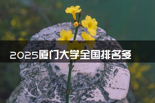 2025厦门大学全国排名多少位 国内第几名