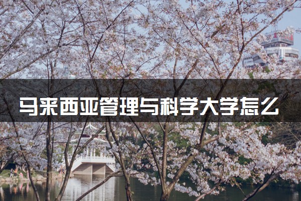 马来西亚管理与科学大学怎么样？qs排名多少？学历受认证吗？