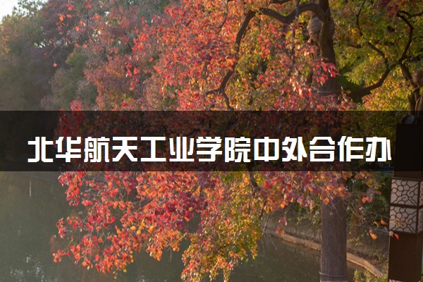 北华航天工业学院中外合作办学在哪个校区 在什么地方