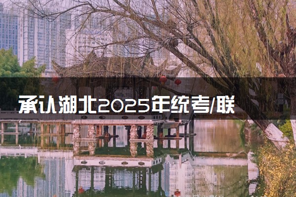 承认湖北2025年统考/联考成绩院校名单汇总 有哪些专业