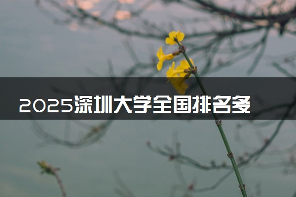 2025深圳大学全国排名多少位 国内第几名
