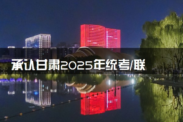 承认甘肃2025年统考/联考成绩院校名单汇总 有哪些专业