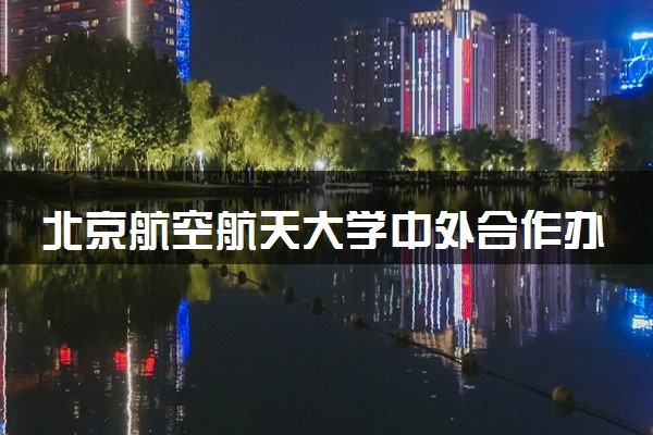 北京航空航天大学中外合作办学在哪个校区 在什么地方