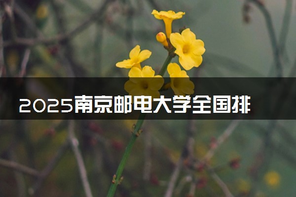 2025南京邮电大学全国排名多少位 国内第几名