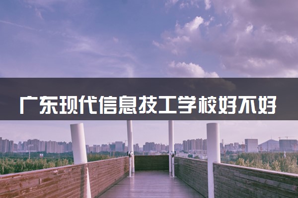 广东现代信息技工学校好不好