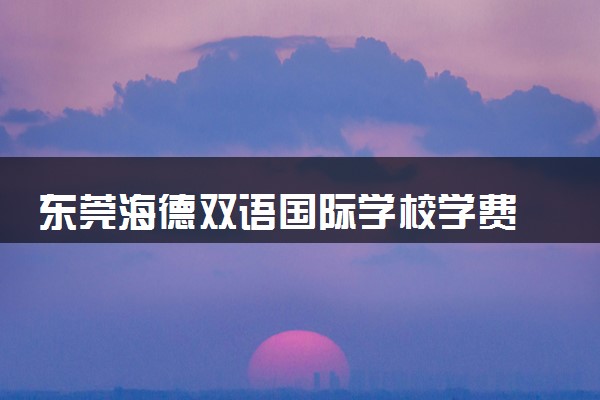 东莞海德双语国际学校学费