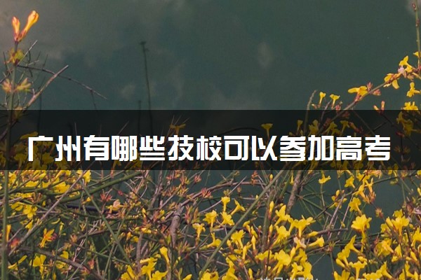 广州有哪些技校可以参加高考