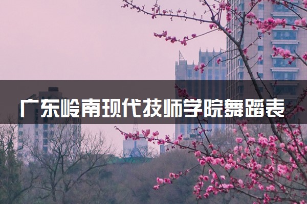 广东岭南现代技师学院舞蹈表演(国标舞方向)专业学费多少
