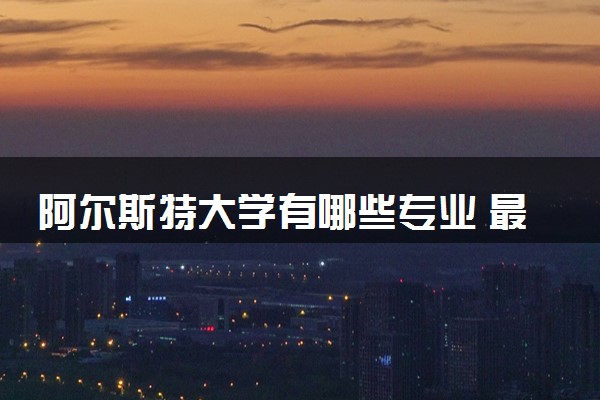 阿尔斯特大学有哪些专业 最厉害三个专业是什么