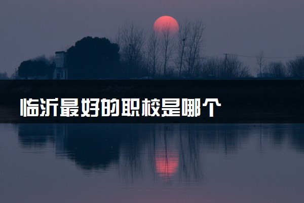 临沂最好的职校是哪个