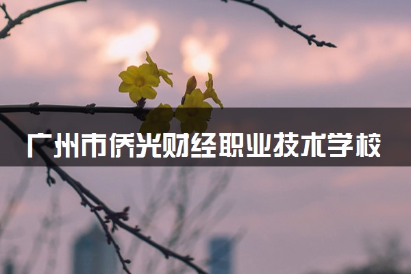 广州市侨光财经职业技术学校学费多少钱及专业收费标准