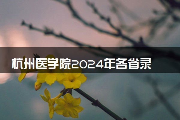 杭州医学院2024年各省录取分数线 多少分能考上