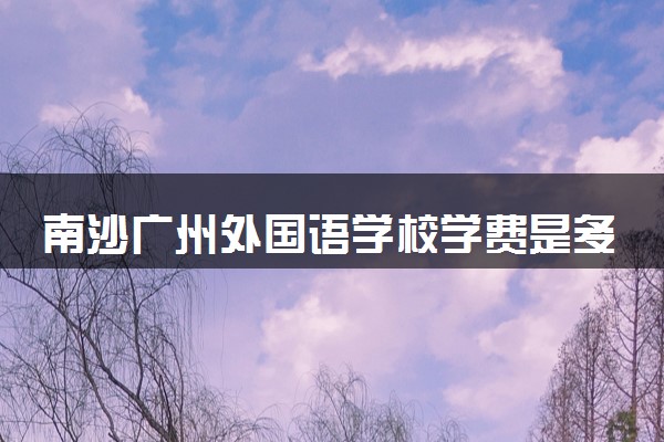 南沙广州外国语学校学费是多少