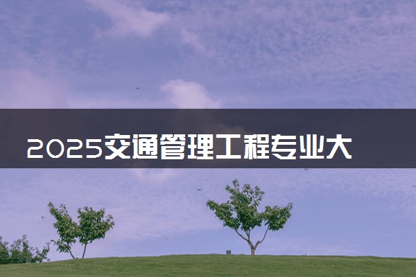 2025交通管理工程专业大学排名及录取分数线