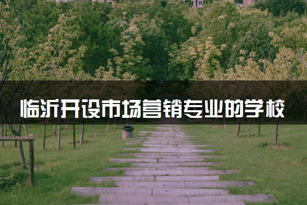 临沂开设市场营销专业的学校有哪些