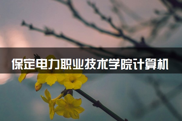 保定电力职业技术学院计算机网络技术专业怎么样 录取分数线多少