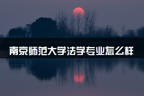 南京师范大学法学专业怎么样 录取分数线多少