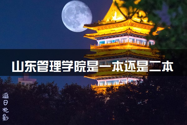 山东管理学院是一本还是二本 算好大学吗