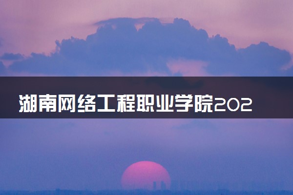 湖南网络工程职业学院2024各省录取分数线及最低位次是多少
