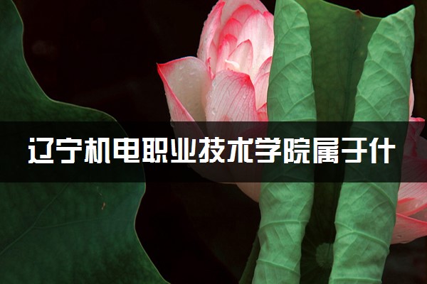 辽宁机电职业技术学院属于什么档次 学校好不好