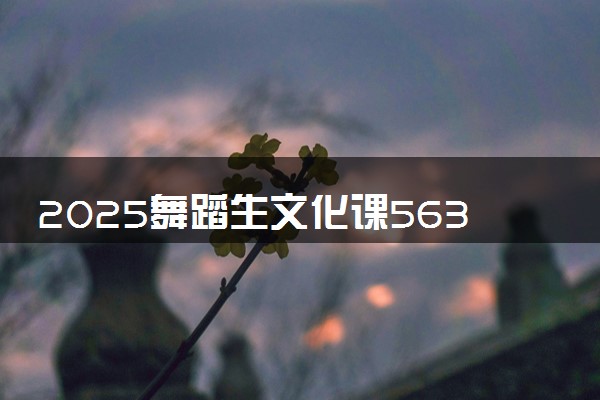 2025舞蹈生文化课563分能上华中师范大学吗