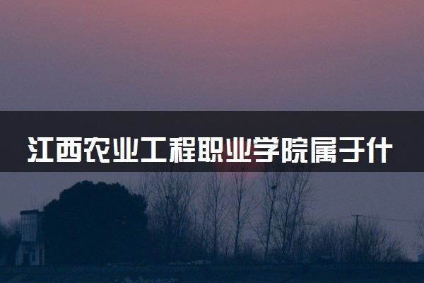 江西农业工程职业学院属于什么档次 学校好不好