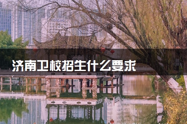 济南卫校招生什么要求