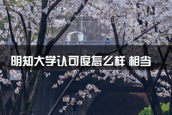 明知大学认可度怎么样 相当于国内什么大学