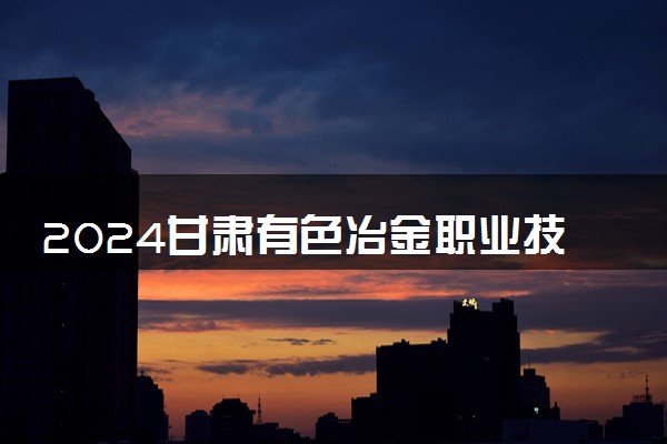 2024甘肃有色冶金职业技术学院在内蒙古录取分数线 各专业分数及位次