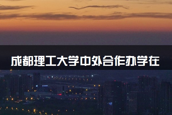 成都理工大学中外合作办学在哪个校区 在什么地方