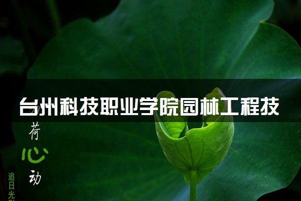 台州科技职业学院园林工程技术专业怎么样 录取分数线多少