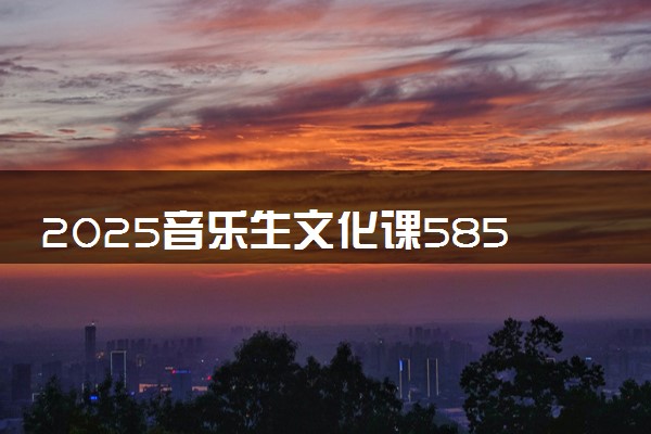 2025音乐生文化课585分能上福建师范大学吗