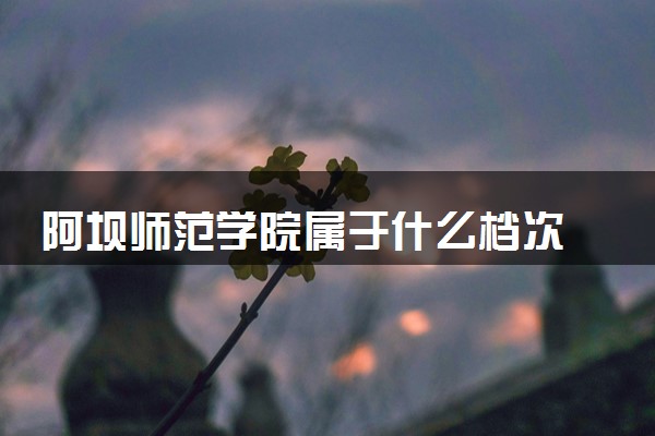 阿坝师范学院属于什么档次 学校好不好
