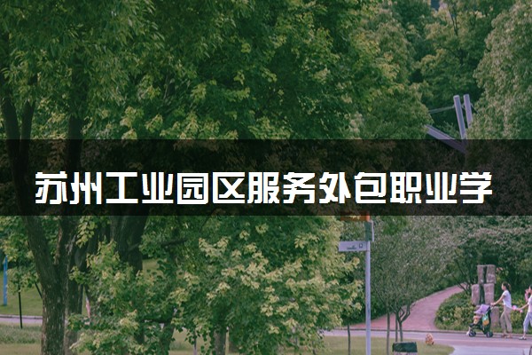 苏州工业园区服务外包职业学院嵌入式技术应用专业怎么样 录取分数线多少