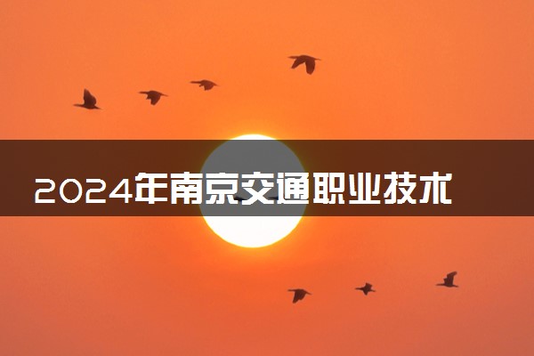 2024年南京交通职业技术学院录取分数线是多少 各省最低分数线及位次