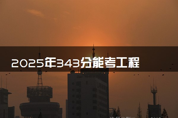 2025年343分能考工程测量技术专业吗 343分工程测量技术专业大学推荐