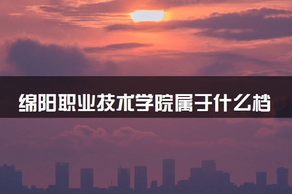 绵阳职业技术学院属于什么档次 学校好不好