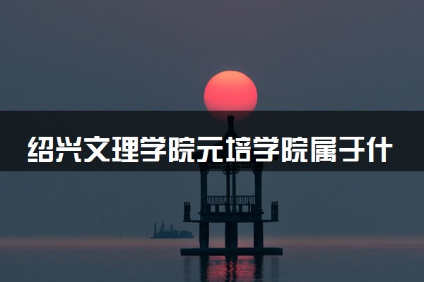 绍兴文理学院元培学院属于什么档次 学校好不好