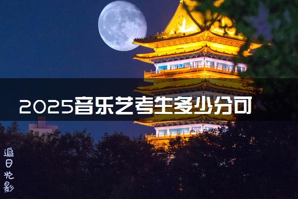 2025音乐艺考生多少分可以报达州职业技术学院