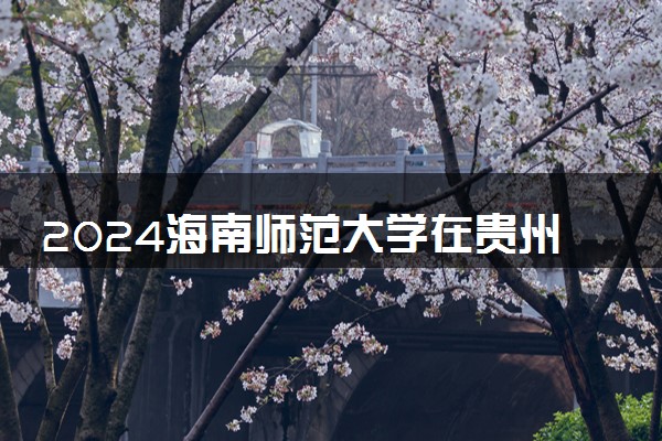 2024海南师范大学在贵州录取分数线 各专业分数及位次