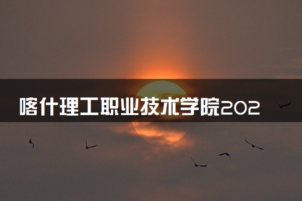 喀什理工职业技术学院2024年各省录取分数线 多少分能考上
