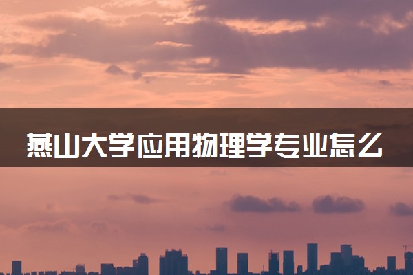燕山大学应用物理学专业怎么样 录取分数线多少