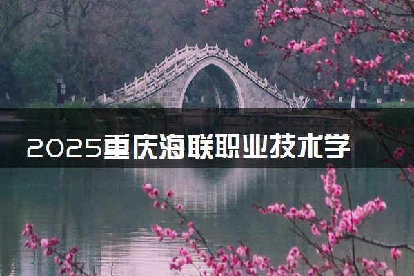 2025重庆海联职业技术学院王牌专业有哪些 最好的专业是什么