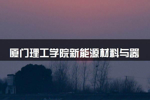 厦门理工学院新能源材料与器件专业怎么样 录取分数线多少