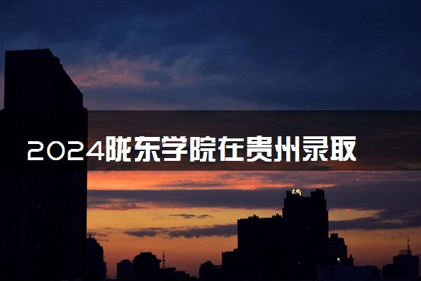 2024陇东学院在贵州录取分数线 各专业分数及位次